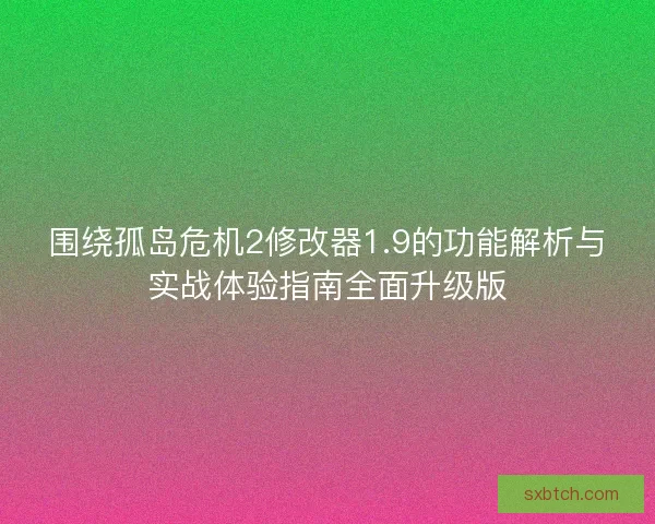 围绕孤岛危机2修改器1.9的功能解析与实战体验指南全面升级版